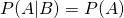 P(A | B) = P(A)